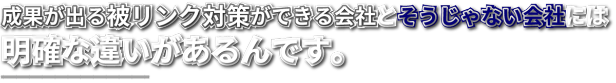 成果が出る被リンク対策ができる会社とそうじゃない会社には明確な違いがあるんです。