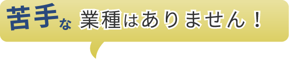 苦手な業種はありません！